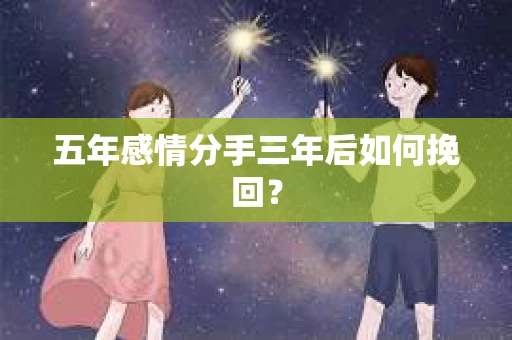 五年感情分手三年后如何挽回？