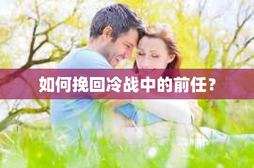 如何挽回冷战中的前任？