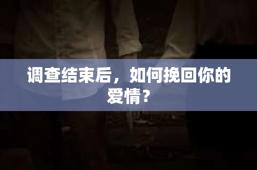 调查结束后，如何挽回你的爱情？