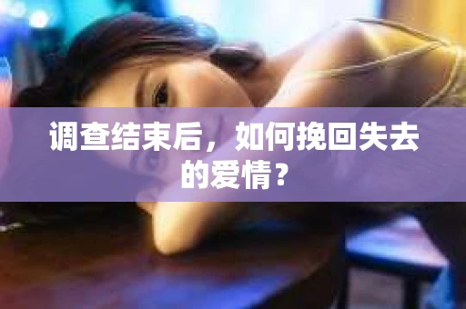调查结束后，如何挽回失去的爱情？