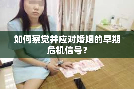 如何察觉并应对婚姻的早期危机信号？