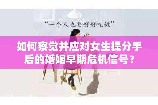 如何察觉并应对女生提分手后的婚姻早期危机信号？