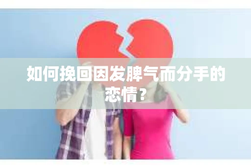 如何挽回因发脾气而分手的恋情？