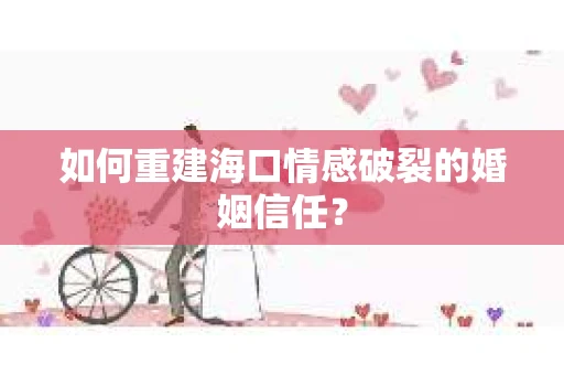 如何重建海口情感破裂的婚姻信任？
