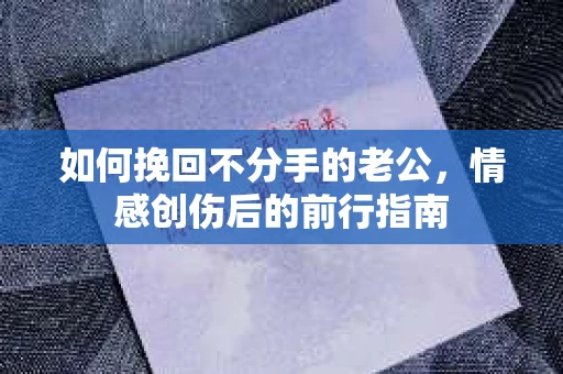 如何挽回不分手的老公，情感创伤后的前行指南