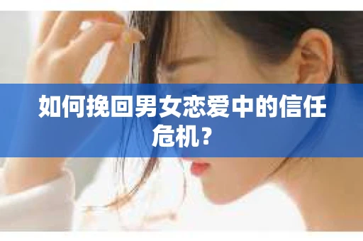 如何挽回男女恋爱中的信任危机？