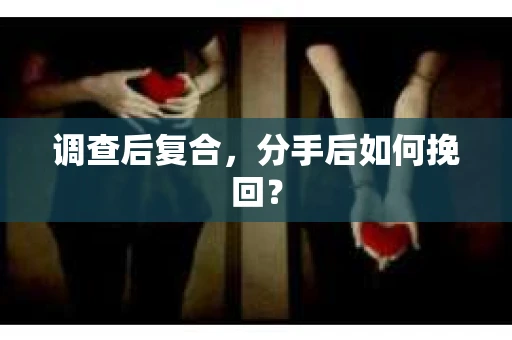 调查后复合，分手后如何挽回？