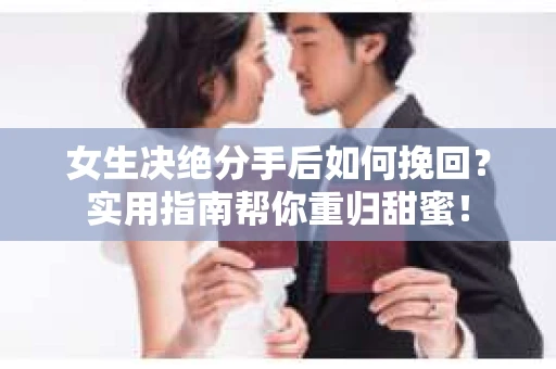 女生决绝分手后如何挽回?实用指南帮你重归甜蜜! 女生决绝分手后如何挽回?实用指南帮你重归甜蜜!
