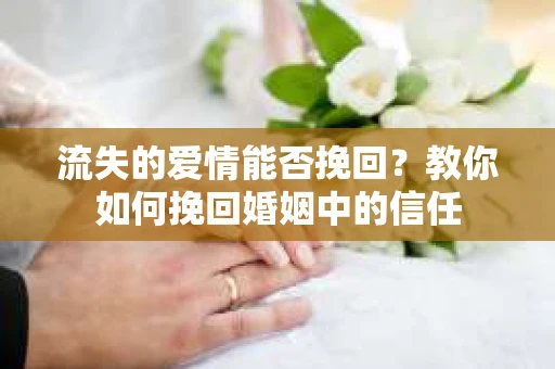 流失的爱情能否挽回？教你如何挽回婚姻中的信任