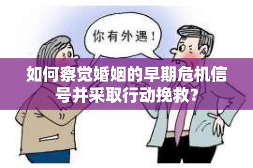 如何察觉婚姻的早期危机信号并采取行动挽救？
