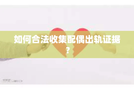 如何合法收集配偶出轨证据？