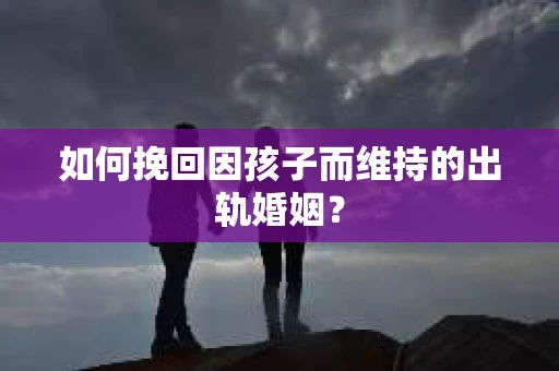 如何挽回因孩子而维持的出轨婚姻？
