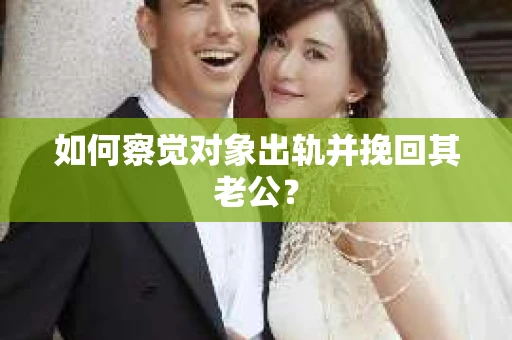 如何察觉对象出轨并挽回其老公？