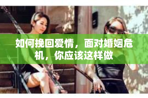 如何挽回爱情，面对婚姻危机，你应该这样做