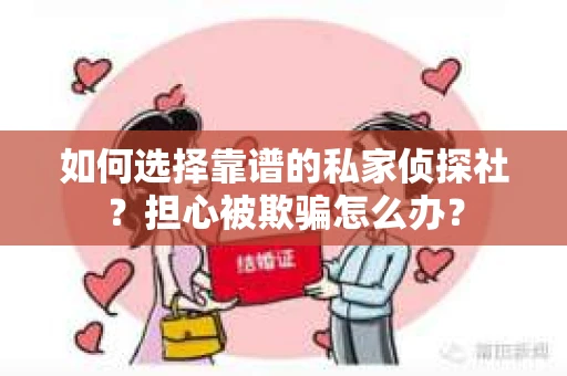 如何选择靠谱的私家侦探社？担心被欺骗怎么办？