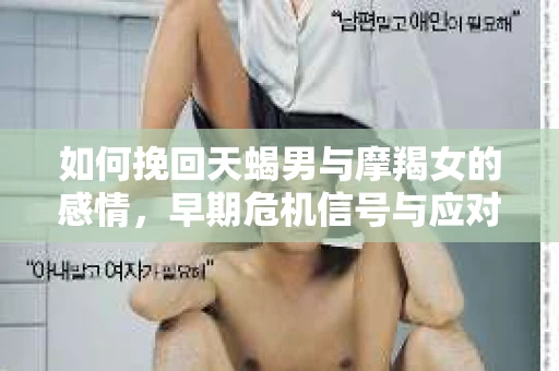 如何挽回天蝎男与摩羯女的感情，早期危机信号与应对策略