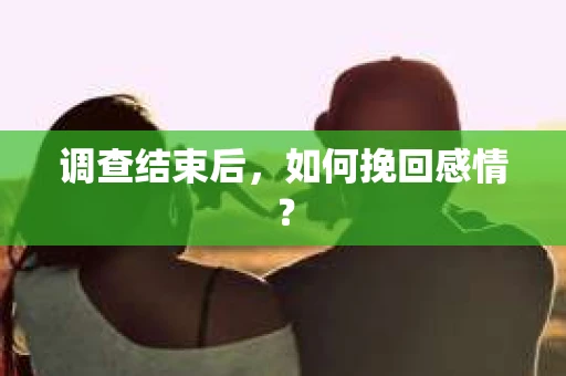 调查结束后，如何挽回感情？