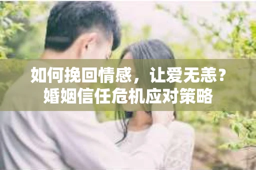 如何挽回情感，让爱无恙？婚姻信任危机应对策略