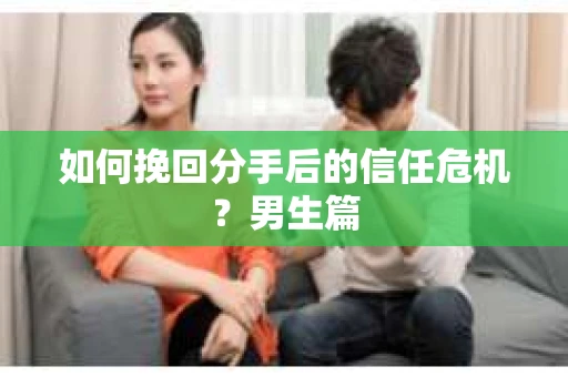如何挽回分手后的信任危机？男生篇