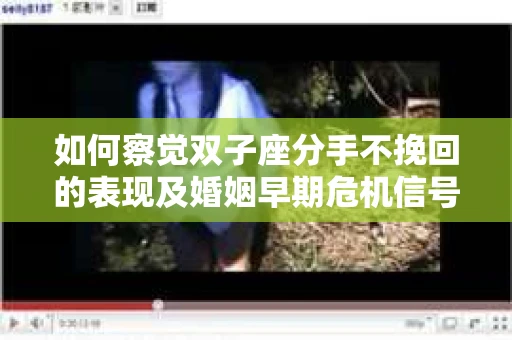 如何察觉双子座分手不挽回的表现及婚姻早期危机信号？