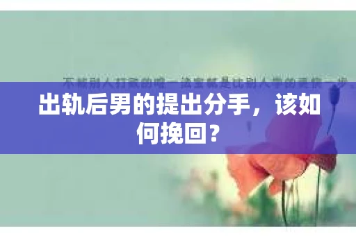 出轨后男的提出分手，该如何挽回？