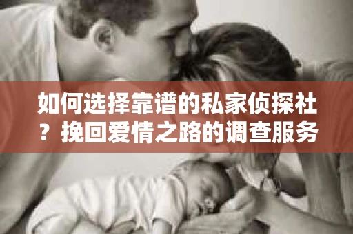 如何选择靠谱的私家侦探社？挽回爱情之路的调查服务指南