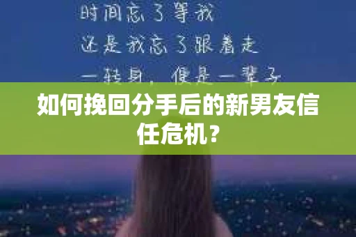 如何挽回分手后的新男友信任危机？