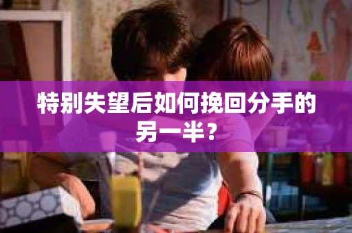特别失望后如何挽回分手的另一半？