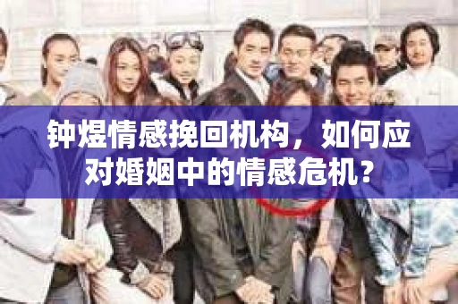 钟煜情感挽回机构，如何应对婚姻中的情感危机？