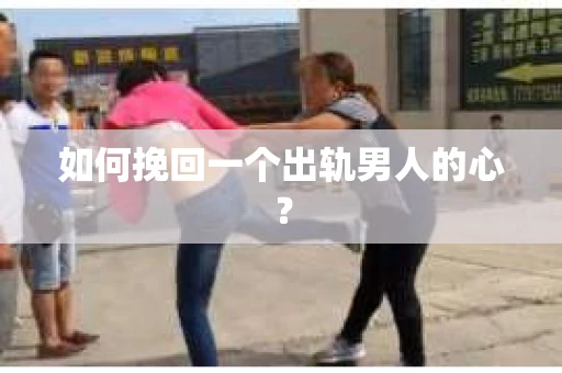 如何挽回一个出轨男人的心? 如何挽回一个出轨男人的心?