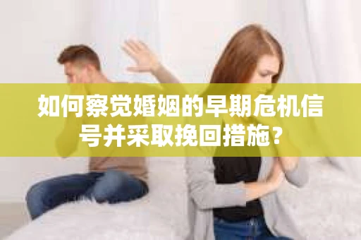 如何察觉婚姻的早期危机信号并采取挽回措施？