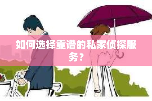 如何选择靠谱的私家侦探服务？