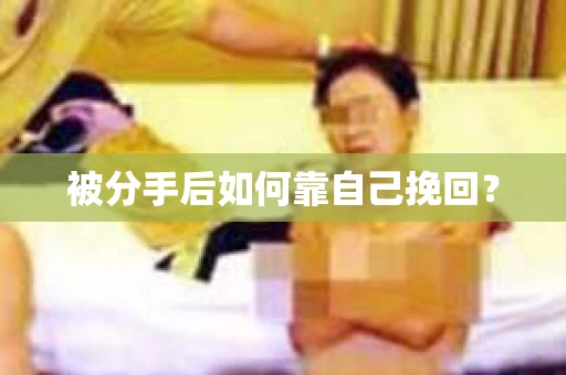 被分手后如何靠自己挽回？