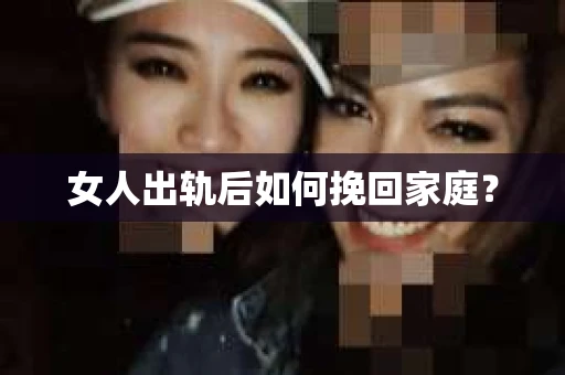 女人出轨后如何挽回家庭？