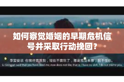 如何察觉婚姻的早期危机信号并采取行动挽回？
