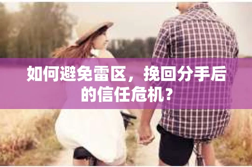 如何避免雷区，挽回分手后的信任危机？