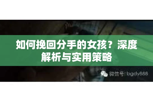 如何挽回分手的女孩？深度解析与实用策略