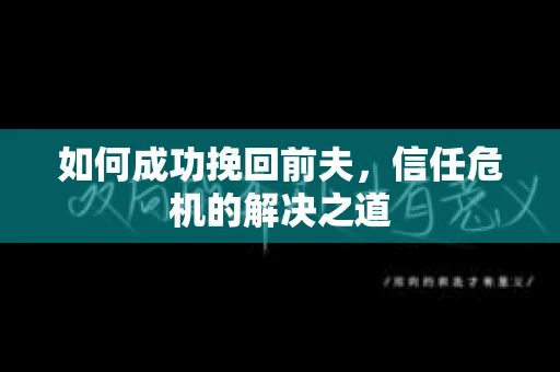 如何成功挽回前夫，信任危机的解决之道