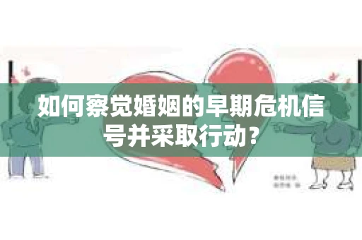 如何察觉婚姻的早期危机信号并采取行动？