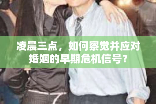 凌晨三点,如何察觉并应对婚姻的早期危机信号? 凌晨三点,如何察觉并应对婚姻的早期危机信号?