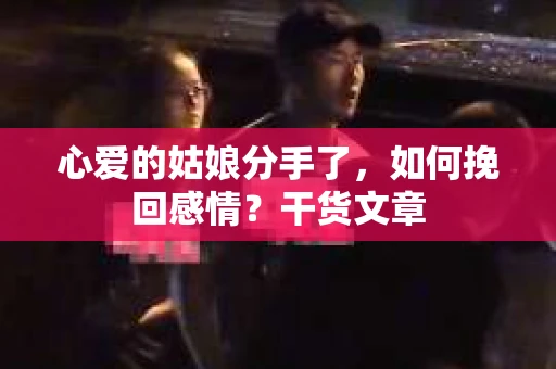 心爱的姑娘分手了，如何挽回感情？干货文章