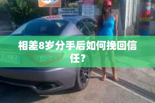 相差8岁分手后如何挽回信任？