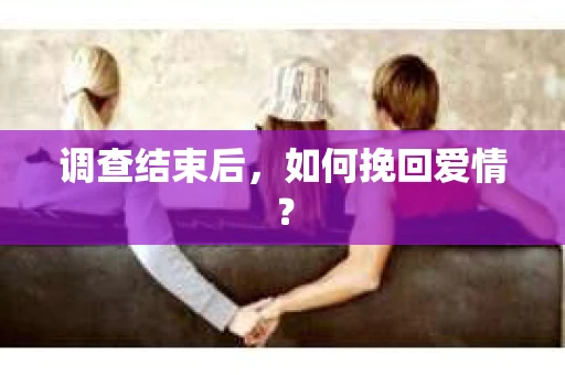 调查结束后，如何挽回爱情？