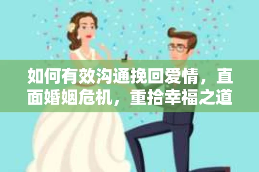 如何有效沟通挽回爱情，直面婚姻危机，重拾幸福之道
