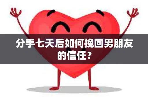 分手七天后如何挽回男朋友的信任？