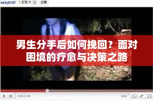 男生分手后如何挽回?面对困境的疗愈与决策之路 男生分手后如何挽回?面对困境的疗愈与决策之路