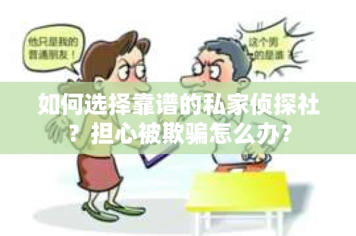 如何选择靠谱的私家侦探社？担心被欺骗怎么办？