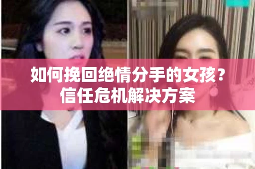 如何挽回绝情分手的女孩？信任危机解决方案