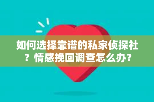 如何选择靠谱的私家侦探社？情感挽回调查怎么办？