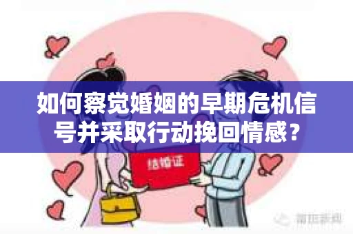如何察觉婚姻的早期危机信号并采取行动挽回情感？